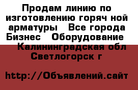 Продам линию по изготовлению горяч-ной арматуры - Все города Бизнес » Оборудование   . Калининградская обл.,Светлогорск г.